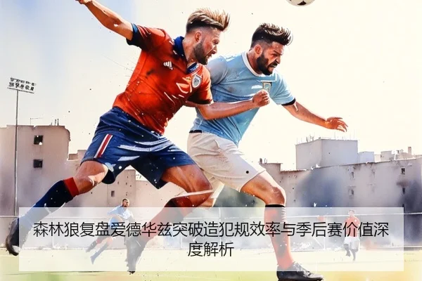 森林狼复盘爱德华兹突破造犯规效率与季后赛价值深度解析（pg）