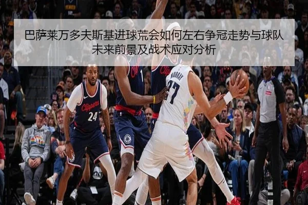 巴萨莱万多夫斯基进球荒会如何左右争冠走势与球队未来前景及战术应对分析 - pg