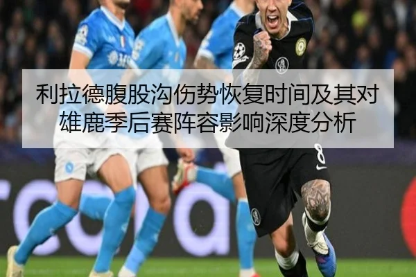 利拉德腹股沟伤势恢复时间及其对雄鹿季后赛阵容影响深度分析（pg）