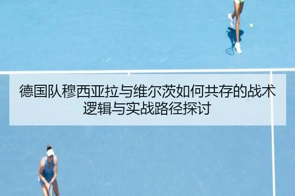 德国队穆西亚拉与维尔茨如何共存的战术逻辑与实战路径探讨（pg）