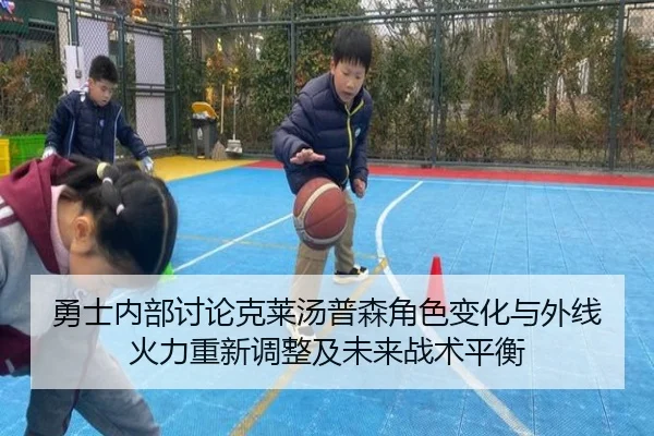 勇士内部讨论克莱汤普森角色变化与外线火力重新调整及未来战术平衡（pg）