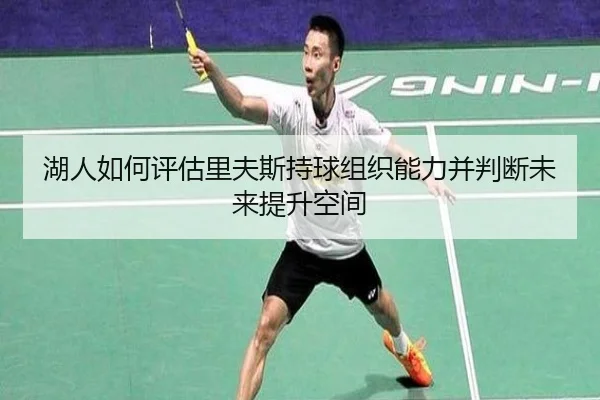湖人如何评估里夫斯持球组织能力并判断未来提升空间 - pg