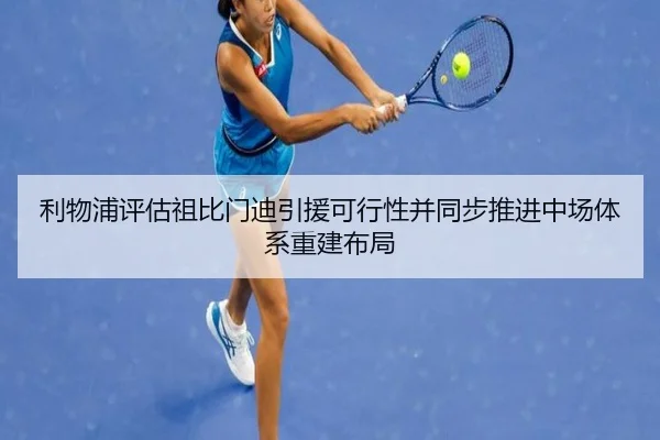 利物浦评估祖比门迪引援可行性并同步推进中场体系重建布局 - pg